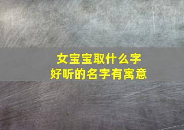 女宝宝取什么字好听的名字有寓意