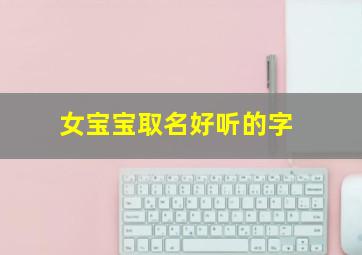 女宝宝取名好听的字