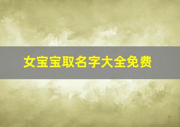 女宝宝取名字大全免费,女宝宝取名字大全免费取名