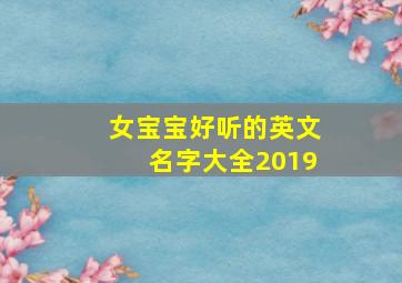 女宝宝好听的英文名字大全2019,女宝宝英文名大全2018