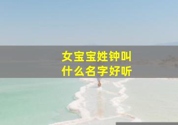 女宝宝姓钟叫什么名字好听,姓钟的女孩名字顺口