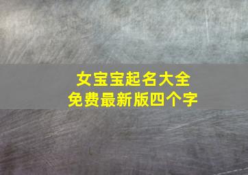 女宝宝起名大全免费最新版四个字,女宝宝四个字的名字大全免费