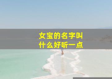 女宝的名字叫什么好听一点,女宝宝名字大全有哪些