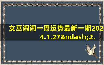 女巫闹闹一周运势最新一期2024.1.27–2.2,女巫闹闹一周运势最新一期2024.1.27–2.2