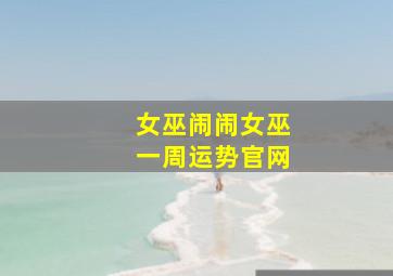 女巫闹闹女巫一周运势官网,女巫闹闹一周运势最新一期刚才