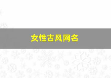 女性古风网名,女性古风网名文雅