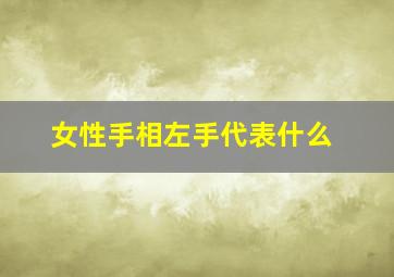 女性手相左手代表什么,女性手相左手代表什么含义