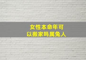 女性本命年可以搬家吗属兔人,本命年可以结婚吗属兔女