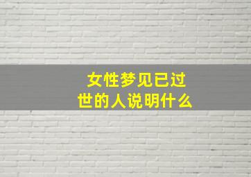 女性梦见已过世的人说明什么,女人梦见已故长辈是什么兆头