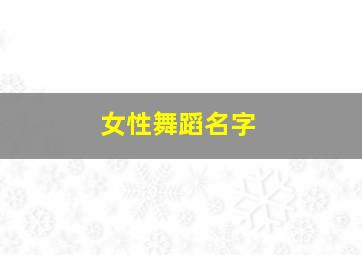 女性舞蹈名字,女生舞蹈名字