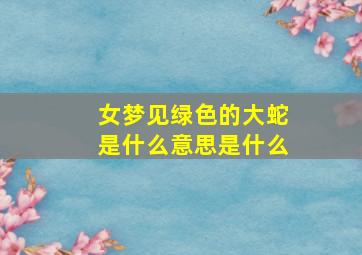 女梦见绿色的大蛇是什么意思是什么