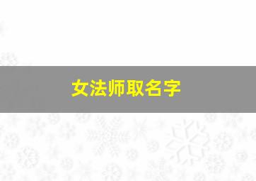 女法师取名字,女法师好听的名字