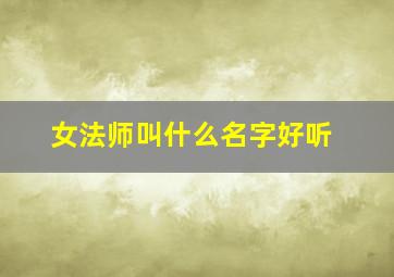 女法师叫什么名字好听,女法师名称