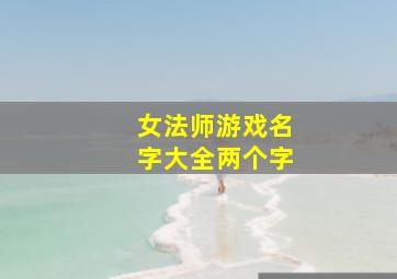 女法师游戏名字大全两个字,谁给起个好听的女魔法师的名字