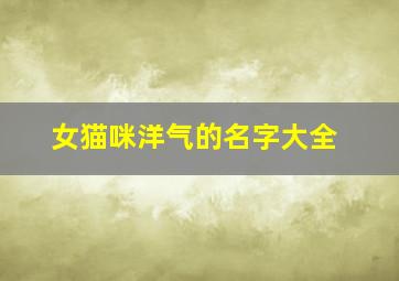 女猫咪洋气的名字大全,女猫咪名字创意