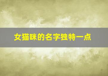 女猫咪的名字独特一点,女猫咪的名字独特一点英文