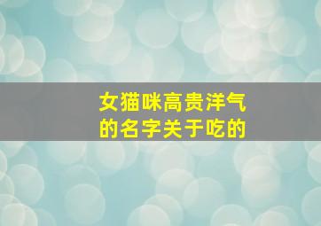 女猫咪高贵洋气的名字关于吃的,女猫咪取什么名字好