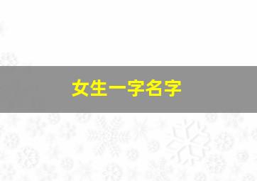 女生一字名字,女生一字名字大全可爱