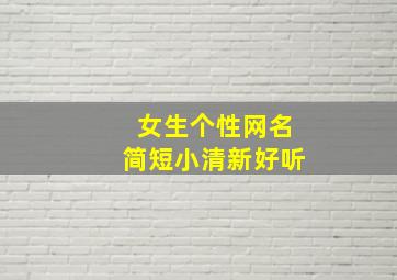 女生个性网名简短小清新好听,女生个性网名2019可爱仙气