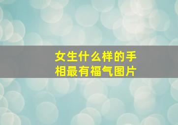 女生什么样的手相最有福气图片,女生什么手相旺夫