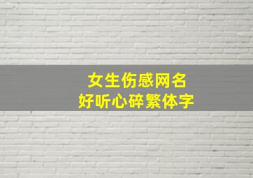 女生伤感网名好听心碎繁体字,伤感网名女生心碎冷淡繁体字