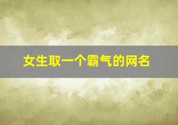 女生取一个霸气的网名,女生霸气名字网名 好听