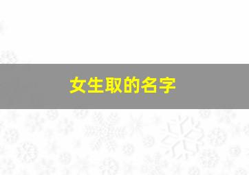 女生取的名字,女生取的名字大全