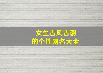 女生古风古韵的个性网名大全,女生古风古韵的个性网名大全霸气