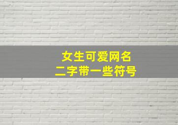 女生可爱网名二字带一些符号,带符号女生可爱网名好听的符号网名