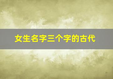 女生名字三个字的古代,三个字古代女子名字