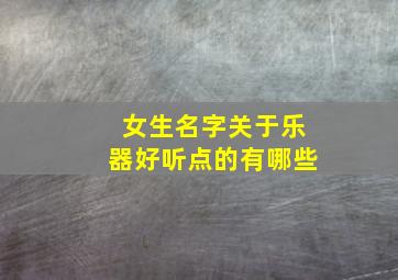 女生名字关于乐器好听点的有哪些,乐器寓意好的名字