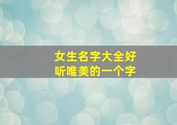 女生名字大全好听唯美的一个字,女宝宝名字大全好听唯美的有寓意