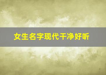 女生名字现代干净好听,女生名字大全好听现代