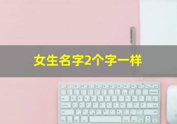 女生名字2个字一样,女生名字2个字一样的有哪些