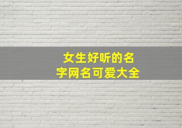 女生好听的名字网名可爱大全,女生好听的名字网名可爱大全英文