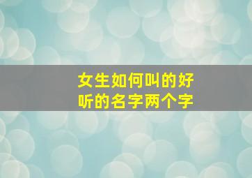 女生如何叫的好听的名字两个字