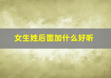 女生姓后面加什么好听,女子在姓后加氏字