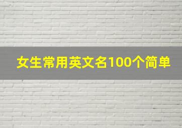 女生常用英文名100个简单,女生好听的英文名大全