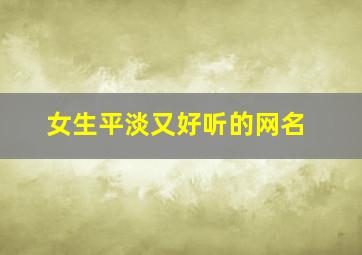 女生平淡又好听的网名,平淡的网民