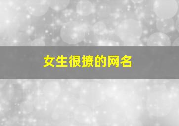 女生很撩的网名,女生撩人昵称 女生专用撩汉网名