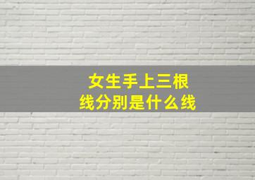 女生手上三根线分别是什么线,手上三条线分别代表什么女