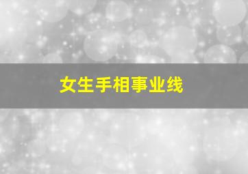 女生手相事业线,女生手相事业线图解大全 右手