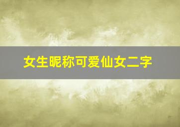 女生昵称可爱仙女二字,仙女ins森系网名二字古风森系网名