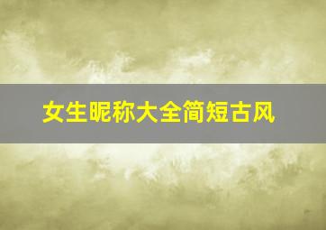 女生昵称大全简短古风,女生昵称简短名字古风淡雅