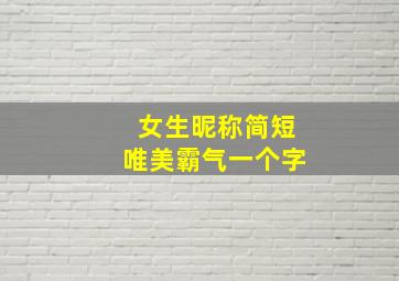 女生昵称简短唯美霸气一个字,女生超拽网名霸气十足一个字