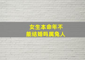 女生本命年不能结婚吗属兔人,女生本命年不能结婚吗属兔人的运势