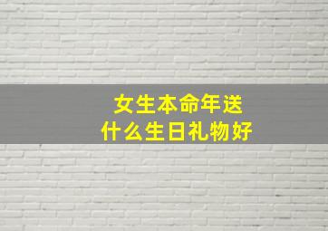 女生本命年送什么生日礼物好,给今年本命年的女孩送礼