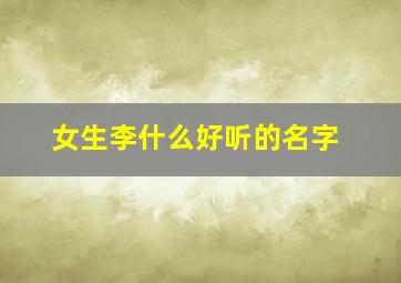 女生李什么好听的名字,女孩漂亮有涵养的名字李