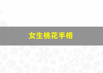 女生桃花手相,犯桃花的面相怎么看