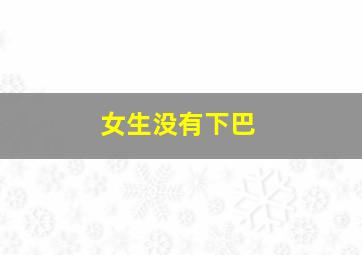 女生没有下巴,女生没有下巴面相